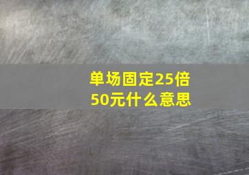 单场固定25倍 50元什么意思